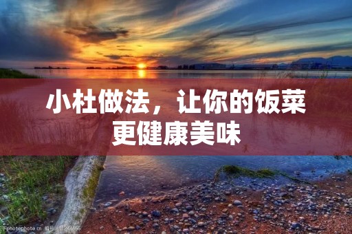 小杜做法，让你的饭菜更健康美味