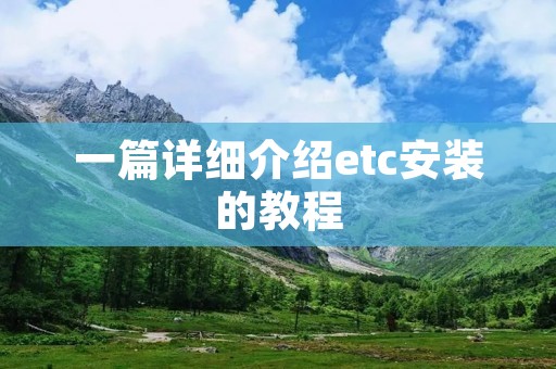 一篇详细介绍etc安装的教程