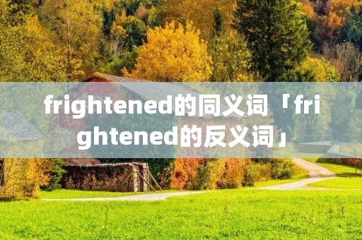 frightened的同义词「frightened的反义词」