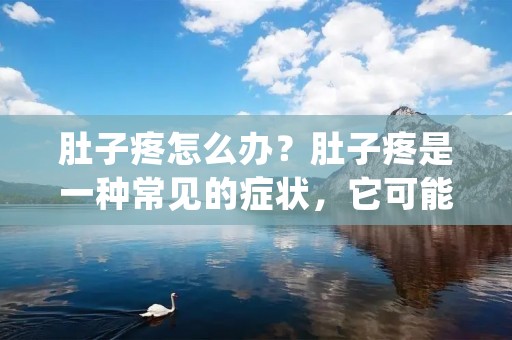 肚子疼怎么办？肚子疼是一种常见的症状，它可能由多种不同的原因引起。无论是轻微的胃部不适还是严重的胃痛，肚子疼都会影响人们的生活质量。在本文中，我们将探讨肚子疼的可能原因，以及如何缓解肚子疼的方法。