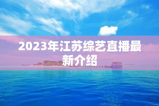 2023年江苏综艺直播最新介绍 2023年江苏综艺直播最新介绍