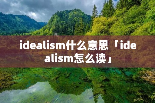 idealism什么意思「idealism怎么读」