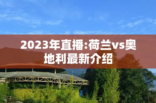 2023年直播:荷兰vs奥地利最新介绍 2023年直播:荷兰vs奥地利最新介绍