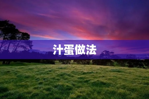 汁蛋做法:让你的早餐更加美味营养 汁蛋做法:让你的早餐更加美味营养