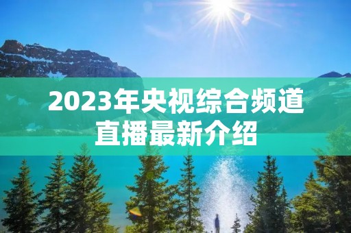 2023年央视综合频道直播最新介绍