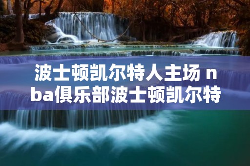 波士顿凯尔特人主场 nba俱乐部波士顿凯尔特人