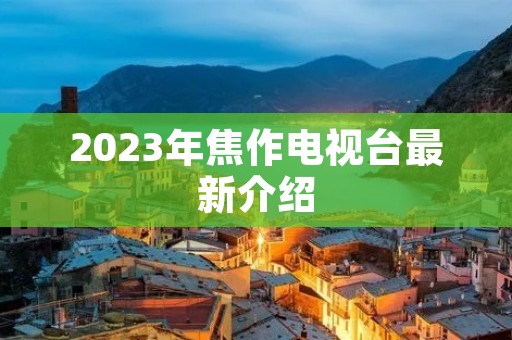 2023年焦作电视台最新介绍