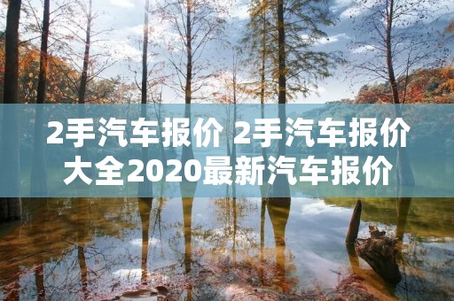 2手汽车报价 2手汽车报价大全2020最新汽车报价 2手汽车报价 2手汽车报价大全2020最新汽车报价