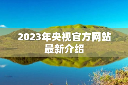 2023年央视官方网站最新介绍