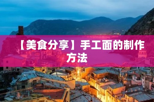 【美食分享】手工面的制作方法