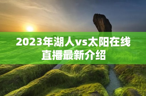2023年湖人vs太阳在线直播最新介绍