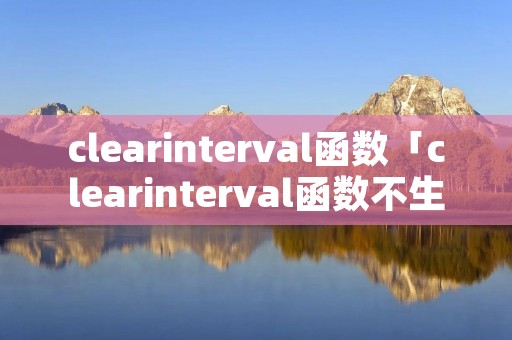 clearinterval函数「clearinterval函数不生效」 clearinterval函数「clearinterval函数不生效」