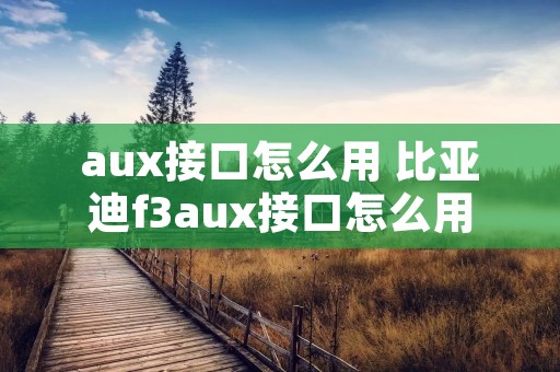 aux接口怎么用 比亚迪f3aux接口怎么用 aux接口怎么用 比亚迪f3aux接口怎么用