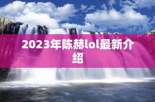 2023年陈赫lol最新介绍