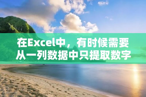 在Excel中,有时候需要从一列数据中只提取数字,而不包含其他文本或符号。这时候可以使用Excel的函数来实现。