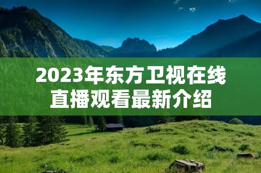 2023年东方卫视在线直播观看最新介绍