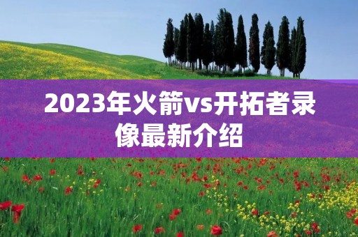 2023年火箭vs开拓者录像最新介绍