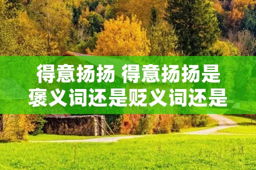 得意扬扬 得意扬扬是褒义词还是贬义词还是中性词