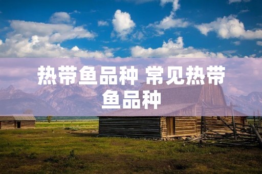 热带鱼品种 常见热带鱼品种