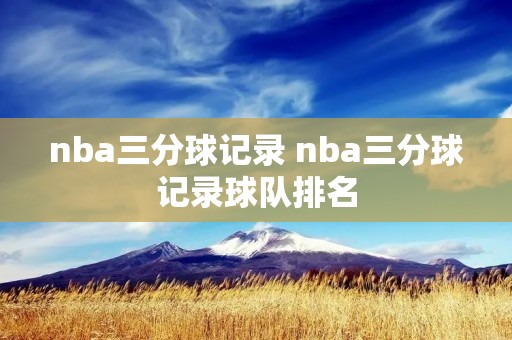 nba三分球记录 nba三分球记录球队排名 nba三分球记录 nba三分球记录球队排名