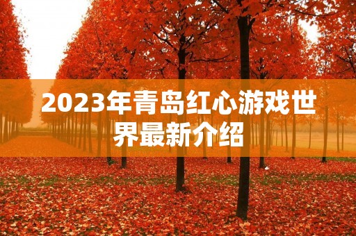 2023年青岛红心游戏世界最新介绍