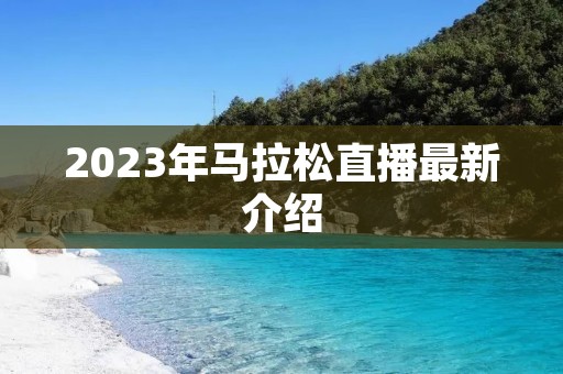 2023年马拉松直播最新介绍