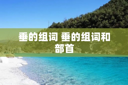 垂的组词 垂的组词和部首 垂的组词 垂的组词和部首