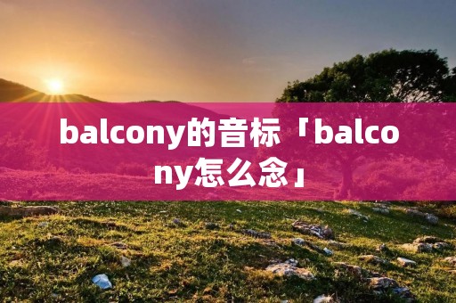 balcony的音标「balcony怎么念」