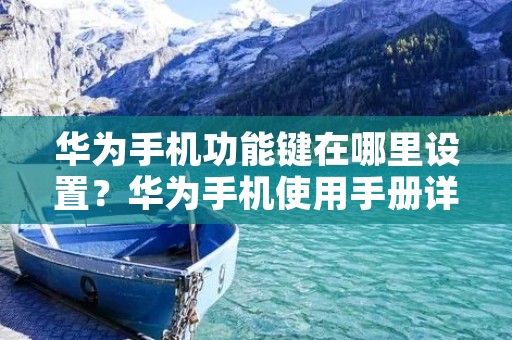 华为手机功能键在哪里设置?华为手机使用手册详解
