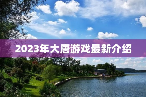 2023年大唐游戏最新介绍