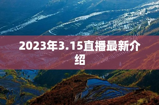 2023年3.15直播最新介绍