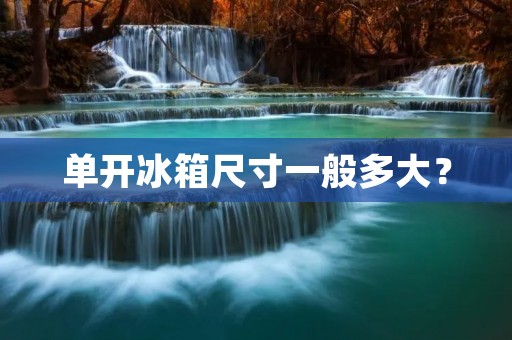 单开冰箱尺寸一般多大? 单开冰箱尺寸一般多大?
