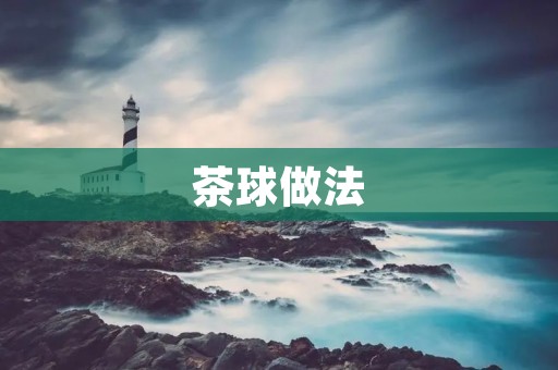 茶球做法:让你的茶更有趣 茶球做法:让你的茶更有趣