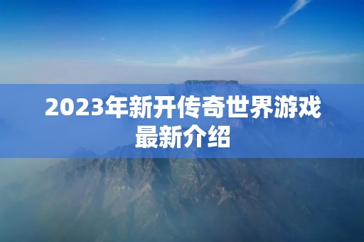 2023年新开传奇世界游戏最新介绍