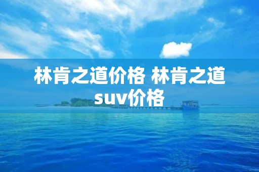 林肯之道价格 林肯之道suv价格 林肯之道价格 林肯之道suv价格