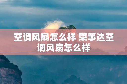 空调风扇怎么样 荣事达空调风扇怎么样 空调风扇怎么样 荣事达空调风扇怎么样