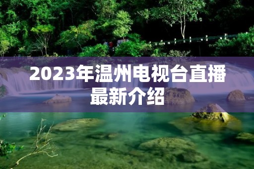 2023年温州电视台直播最新介绍