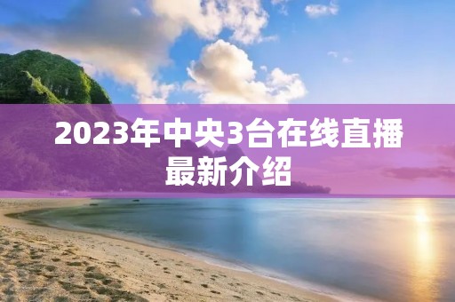 2023年中央3台在线直播最新介绍
