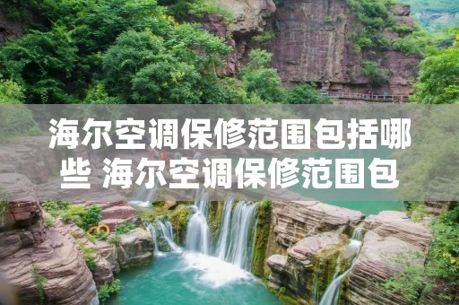 海尔空调保修范围包括哪些 海尔空调保修范围包括哪些内容