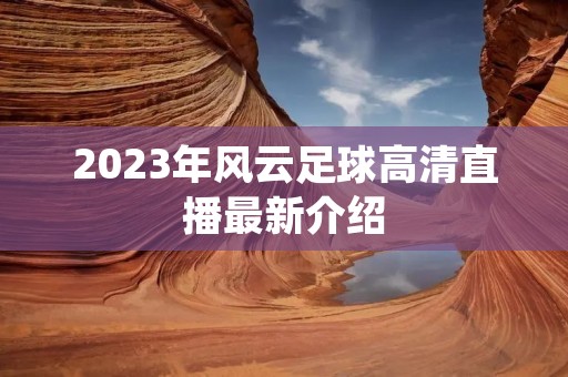 2023年风云足球高清直播最新介绍 2023年风云足球高清直播最新介绍