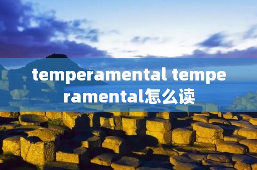 temperamental temperamental怎么读 temperamental temperamental怎么读