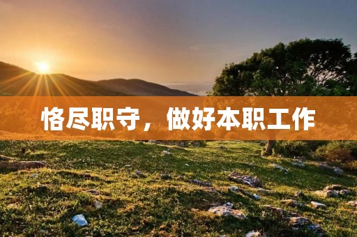 恪尽职守,做好本职工作 恪尽职守,做好本职工作
