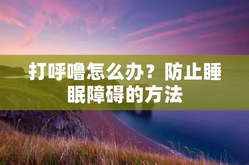 打呼噜怎么办?防止睡眠障碍的方法