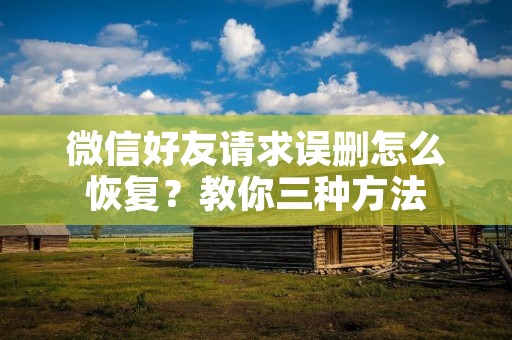 微信好友请求误删怎么恢复?教你三种方法