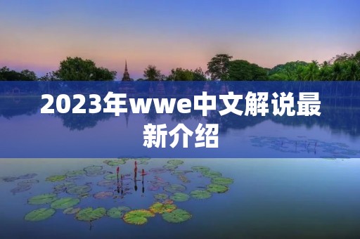 2023年wwe中文解说最新介绍 2023年wwe中文解说最新介绍