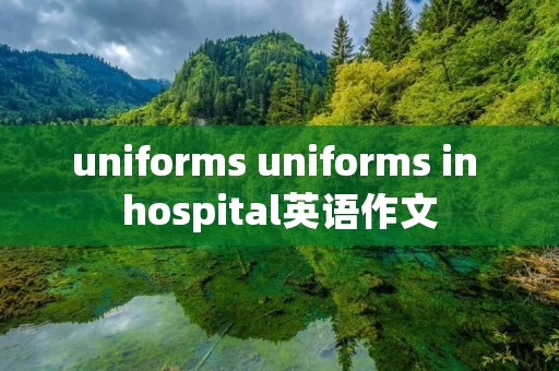 uniforms uniforms in hospital英语作文