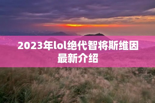 2023年lol绝代智将斯维因最新介绍 2023年lol绝代智将斯维因最新介绍