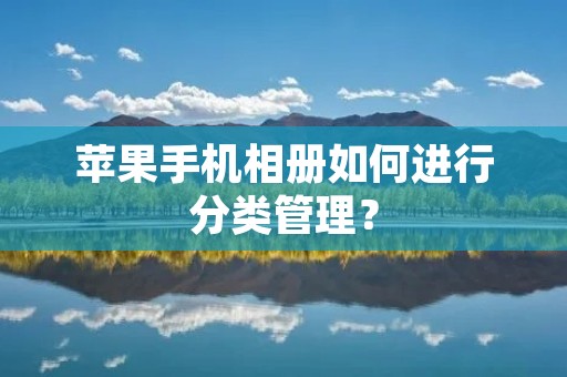 苹果手机相册如何进行分类管理？