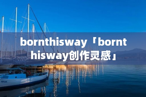 bornthisway「bornthisway创作灵感」