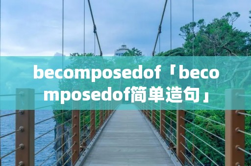 becomposedof「becomposedof简单造句」